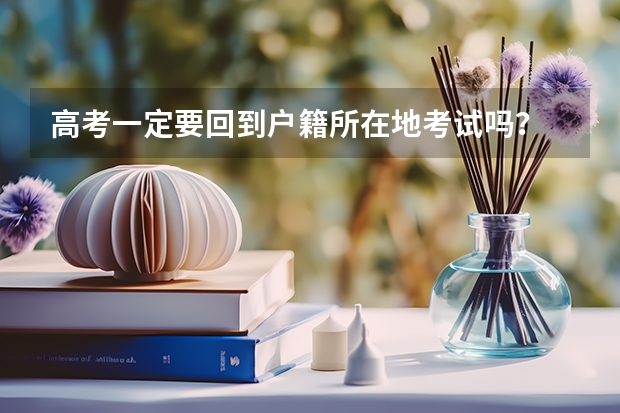 高考一定要回到户籍所在地考试吗？