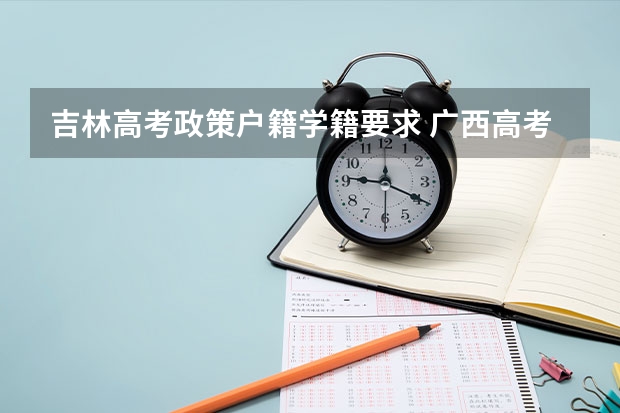 吉林高考政策户籍学籍要求 广西高考户籍学籍政策