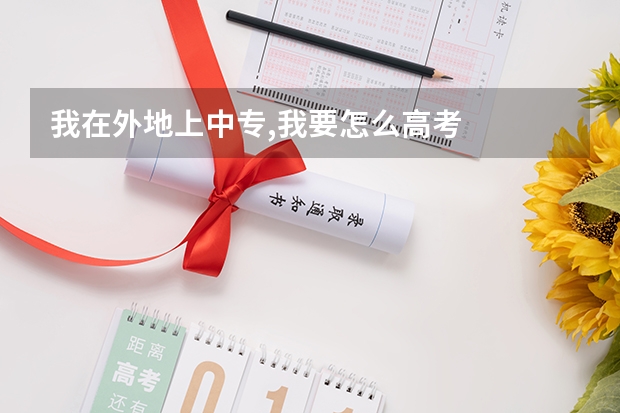 我在外地上中专,我要怎么高考