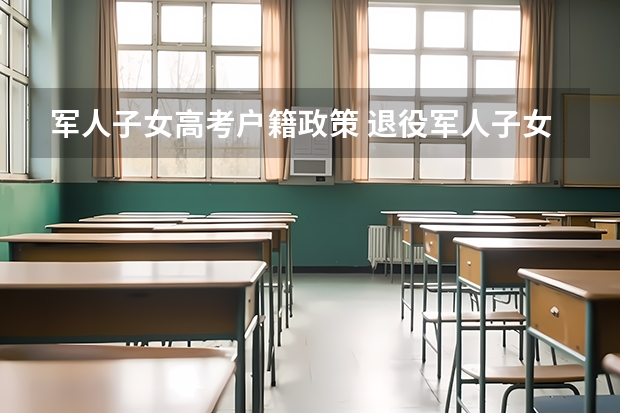 军人子女高考户籍政策 退役军人子女高考优惠政策