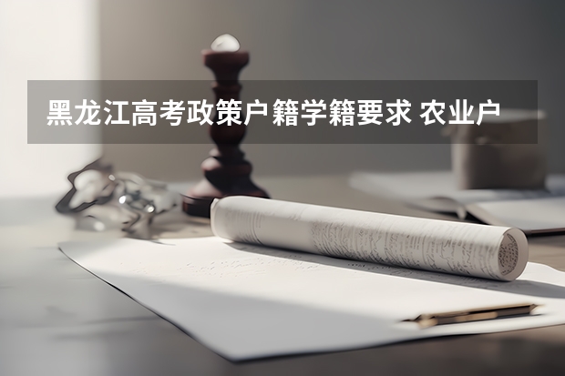 黑龙江高考政策户籍学籍要求 农业户口高考有啥优势