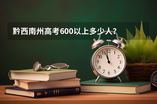 黔西南州高考600以上多少人？