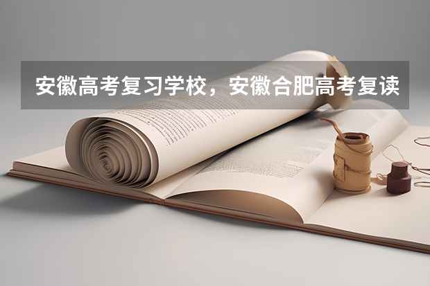 安徽高考复习学校，安徽合肥高考复读生报名 怎么解决？