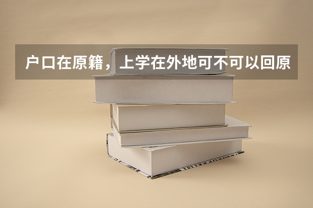户口在原籍，上学在外地可不可以回原籍参加高考有没有什么限制？