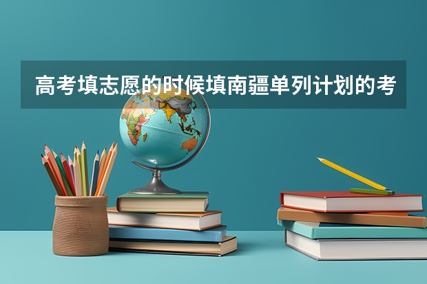 高考填志愿的时候填南疆单列计划的考生有什么优惠？