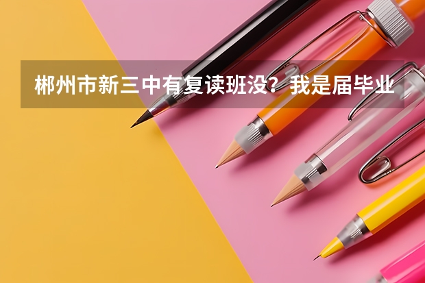 郴州市新三中有复读班没？我是届毕业生高考二本以下18分的一名学生 郴州定向师范生的报考条件和要求