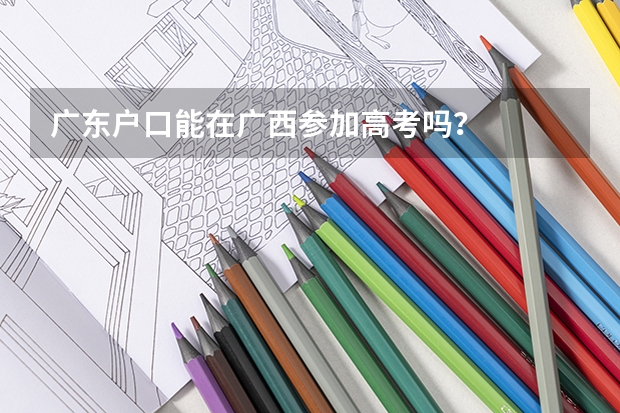 广东户口能在广西参加高考吗?