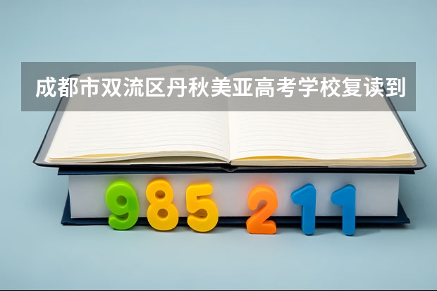 成都市双流区丹秋美亚高考学校复读到底怎么样