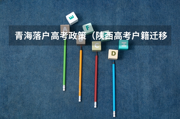 青海落户高考政策（陕西高考户籍迁移最新规定）