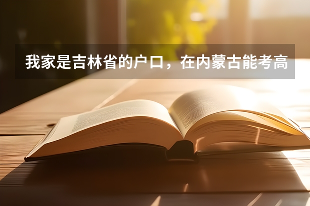 我家是吉林省的户口，在内蒙古能考高中，和大学吗