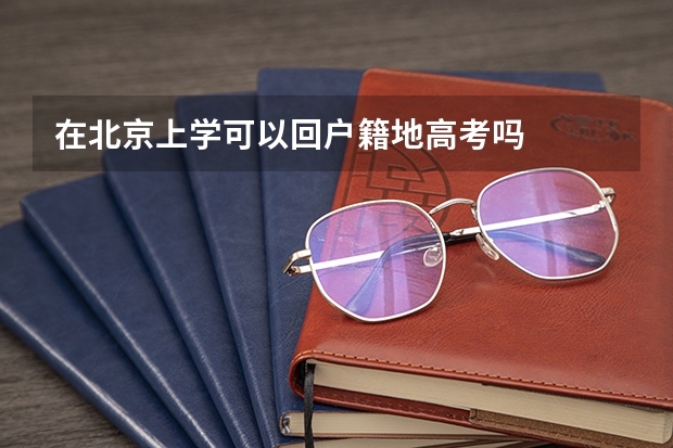 在北京上学可以回户籍地高考吗