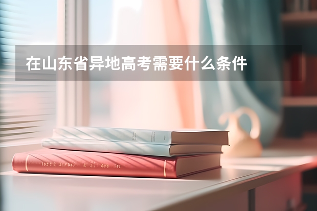 在山东省异地高考需要什么条件