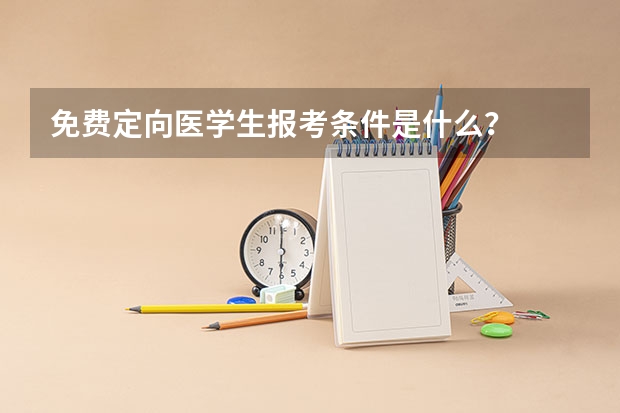 免费定向医学生报考条件是什么？