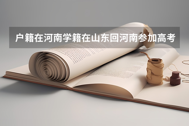 户籍在河南学籍在山东回河南参加高考需要什么手续