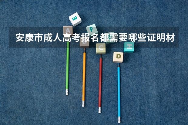 安康市成人高考报名都需要哪些证明材料？