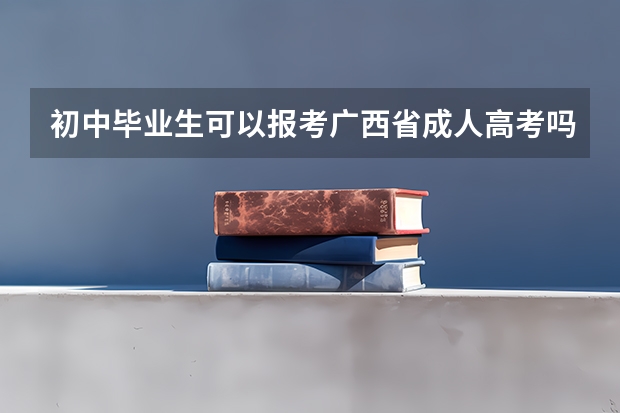 初中毕业生可以报考广西省成人高考吗？