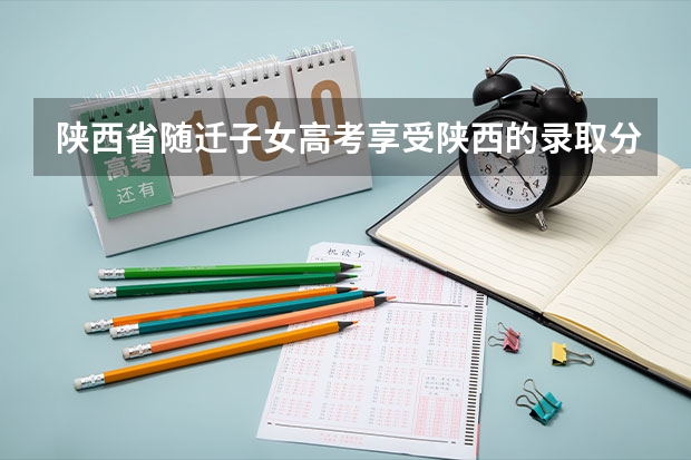 陕西省随迁子女高考享受陕西的录取分数线吗