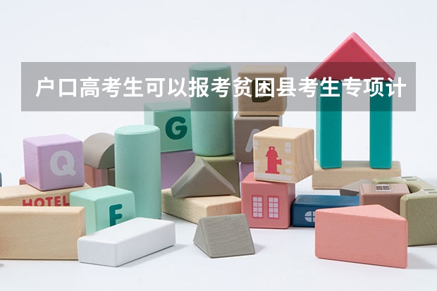 户口高考生可以报考贫困县考生专项计划吗
