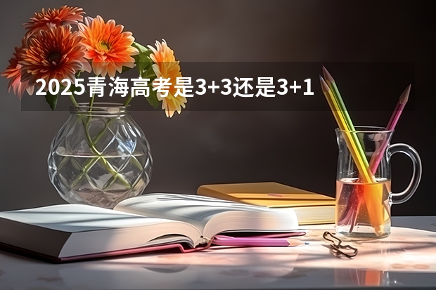 2025青海高考是3+3还是3+1+2模式？ 2025青海高考是3+3还是3+1+2模式？