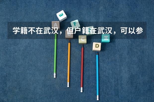 学籍不在武汉，但户籍在武汉，可以参加武汉高考吗
