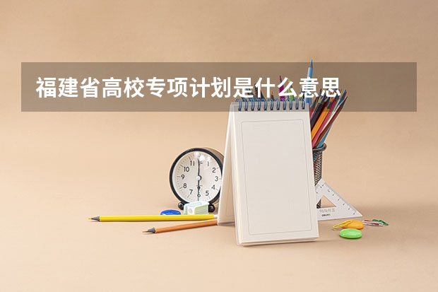 福建省高校专项计划是什么意思