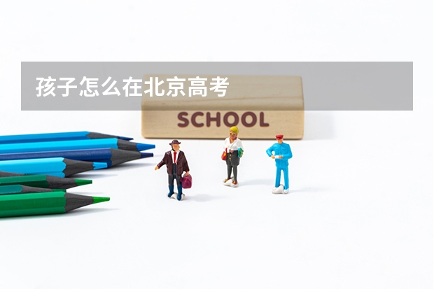 孩子怎么在北京高考