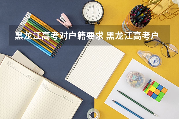 黑龙江高考对户籍要求 黑龙江高考户籍要求