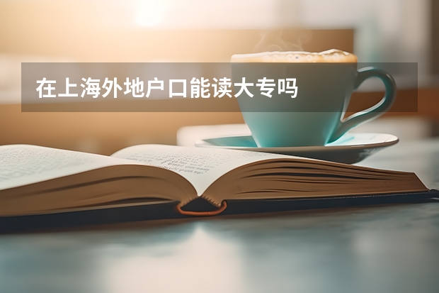在上海外地户口能读大专吗