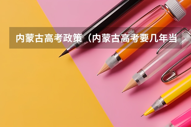 内蒙古高考政策（内蒙古高考要几年当地学籍）
