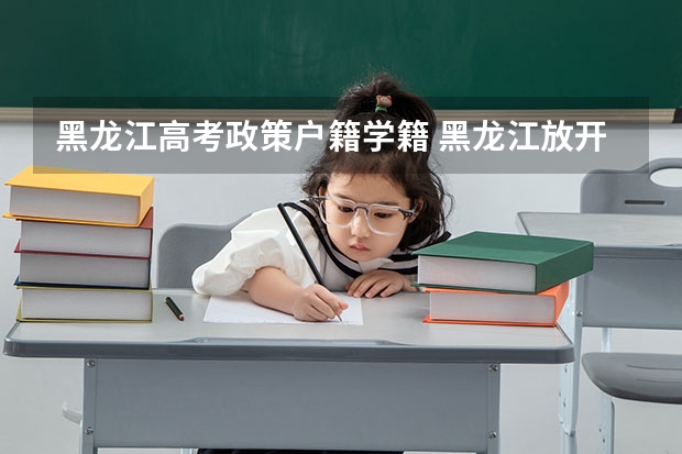 黑龙江高考政策户籍学籍 黑龙江放开异地高考政策