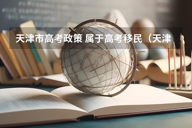 天津市高考政策 属于高考移民（天津户口高考新政策出台）
