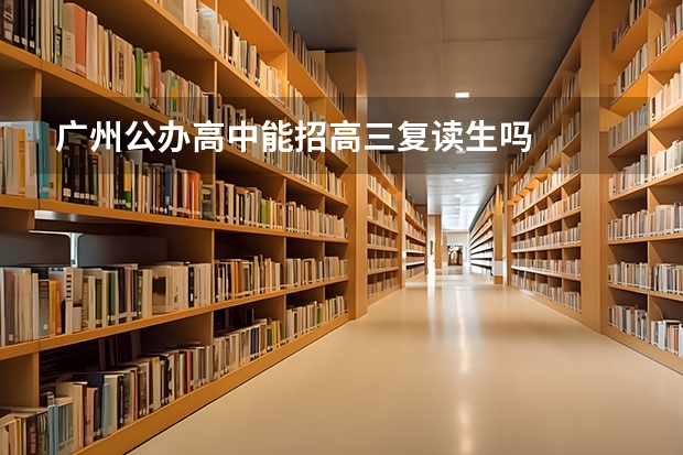 广州公办高中能招高三复读生吗