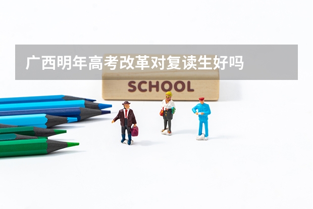 广西明年高考改革对复读生好吗