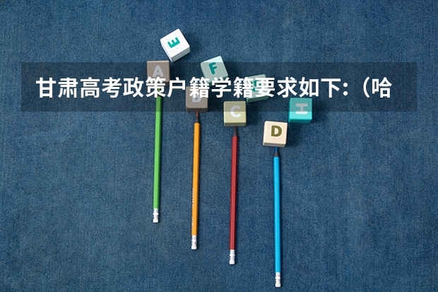 甘肃高考政策户籍学籍要求如下:（哈尔滨高考政策户籍学籍要求）