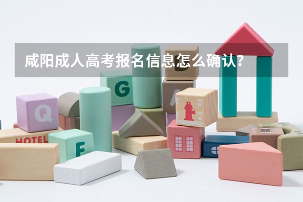 咸阳成人高考报名信息怎么确认？