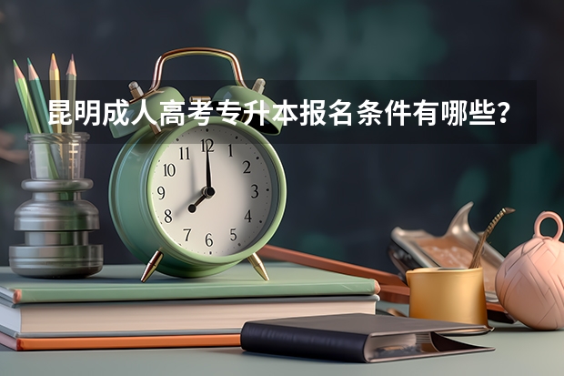 昆明成人高考专升本报名条件有哪些？