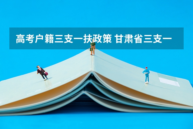 高考户籍三支一扶政策 甘肃省三支一扶报考条件和要求