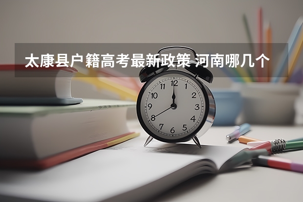 太康县户籍高考最新政策 河南哪几个县享受高考优惠政策