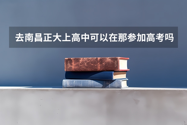 去南昌正大上高中可以在那参加高考吗？