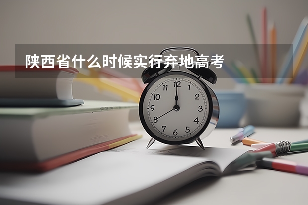 陕西省什么时候实行弃地高考