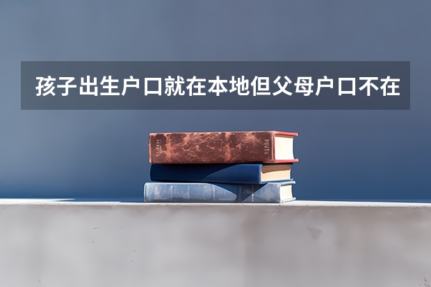 孩子出生户口就在本地但父母户口不在本地能参加高考吗