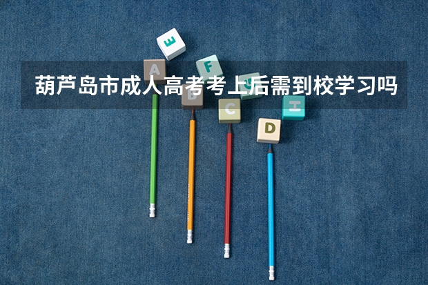 葫芦岛市成人高考考上后需到校学习吗？
