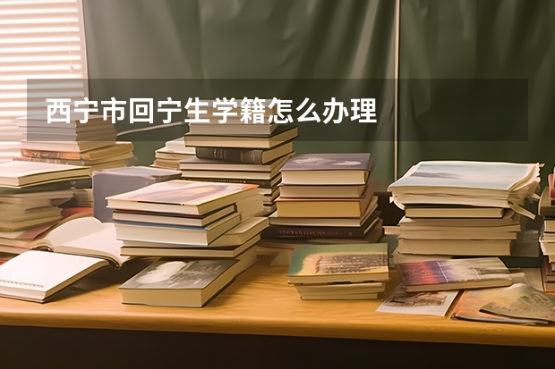 西宁市回宁生学籍怎么办理