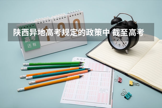 陕西异地高考规定的政策中 截至高考当年在陕缴纳三年以上养老保险(包含三年) 陕西高考户籍迁移最新规定
