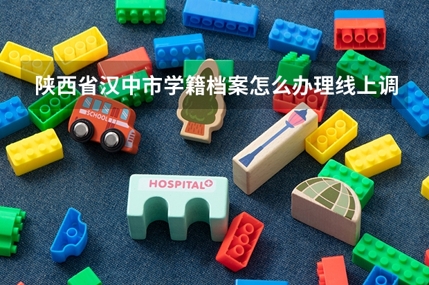 陕西省汉中市学籍档案怎么办理线上调档