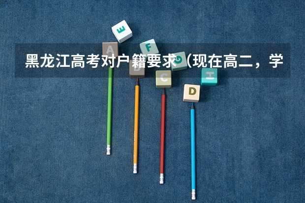 黑龙江高考对户籍要求（现在高二，学籍在山东省，户籍在黑龙江省，想回黑龙江省高考，需要什）