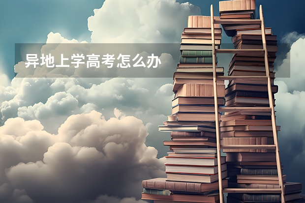 异地上学高考怎么办