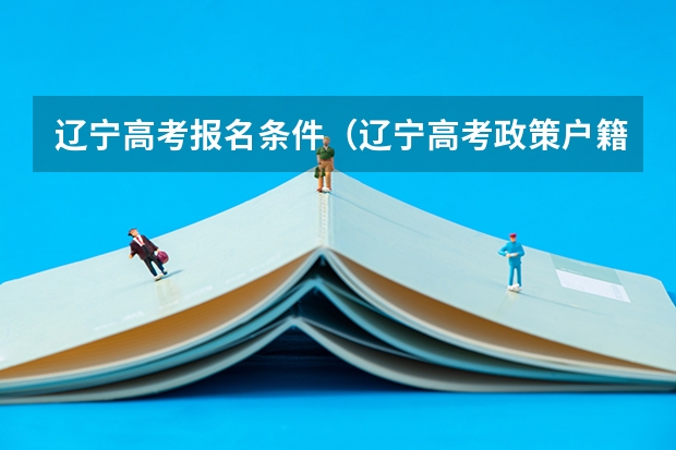 辽宁高考报名条件（辽宁高考政策户籍学籍要求）