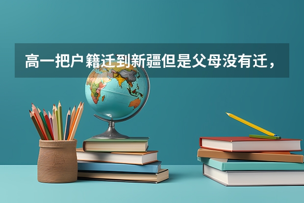 高一把户籍迁到新疆但是父母没有迁，且在外地上的高中，三年后能参加新疆高考吗，能按照新疆的录取分吗？