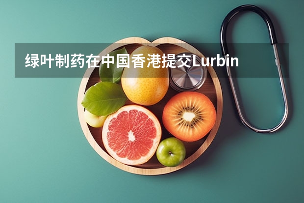 绿叶制药在中国香港提交Lurbinectedin新药上市申请 糖尿病新药的审批门槛